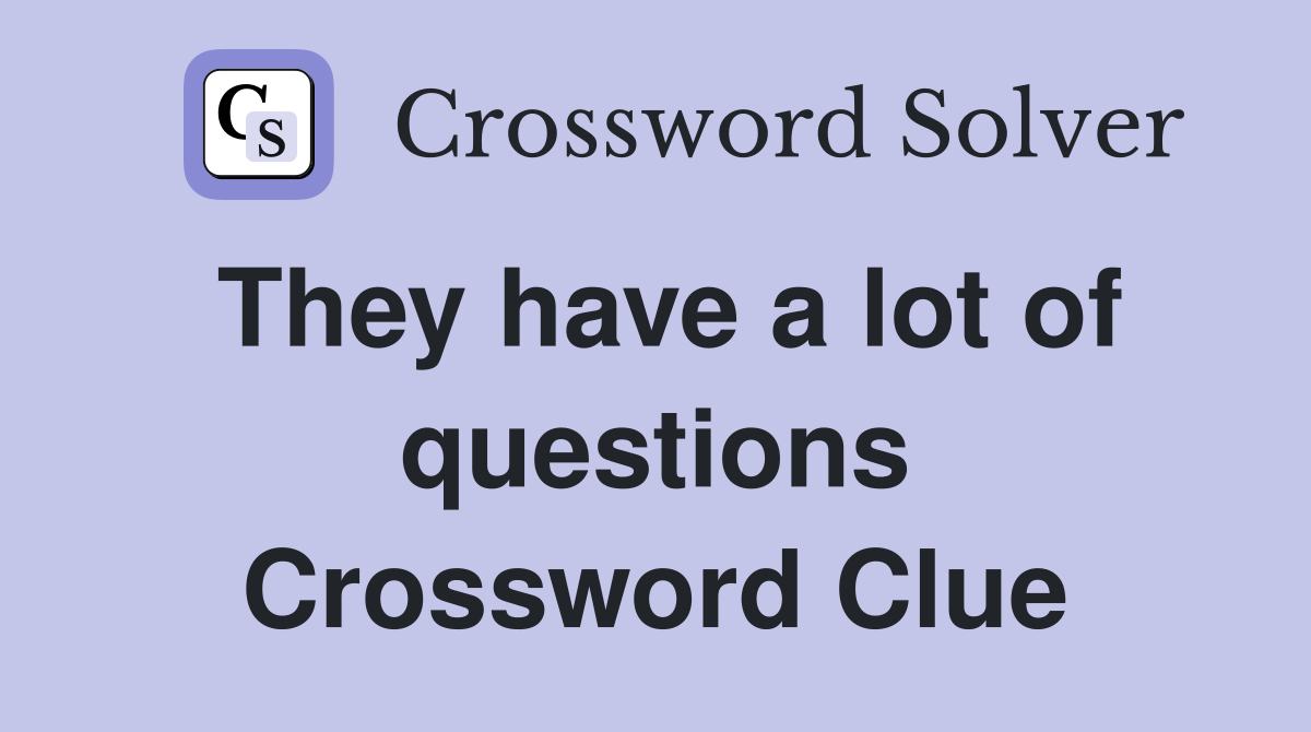 They have a lot of questions Crossword Clue