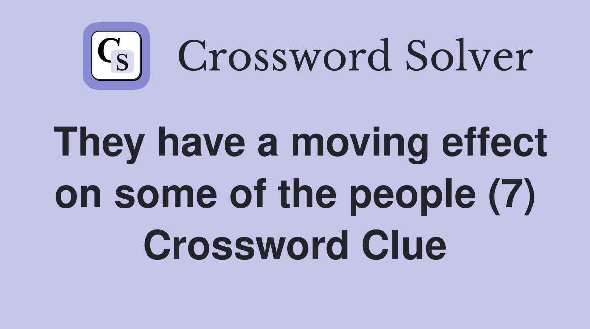 They have a moving effect on some of the people (7) Crossword Clue