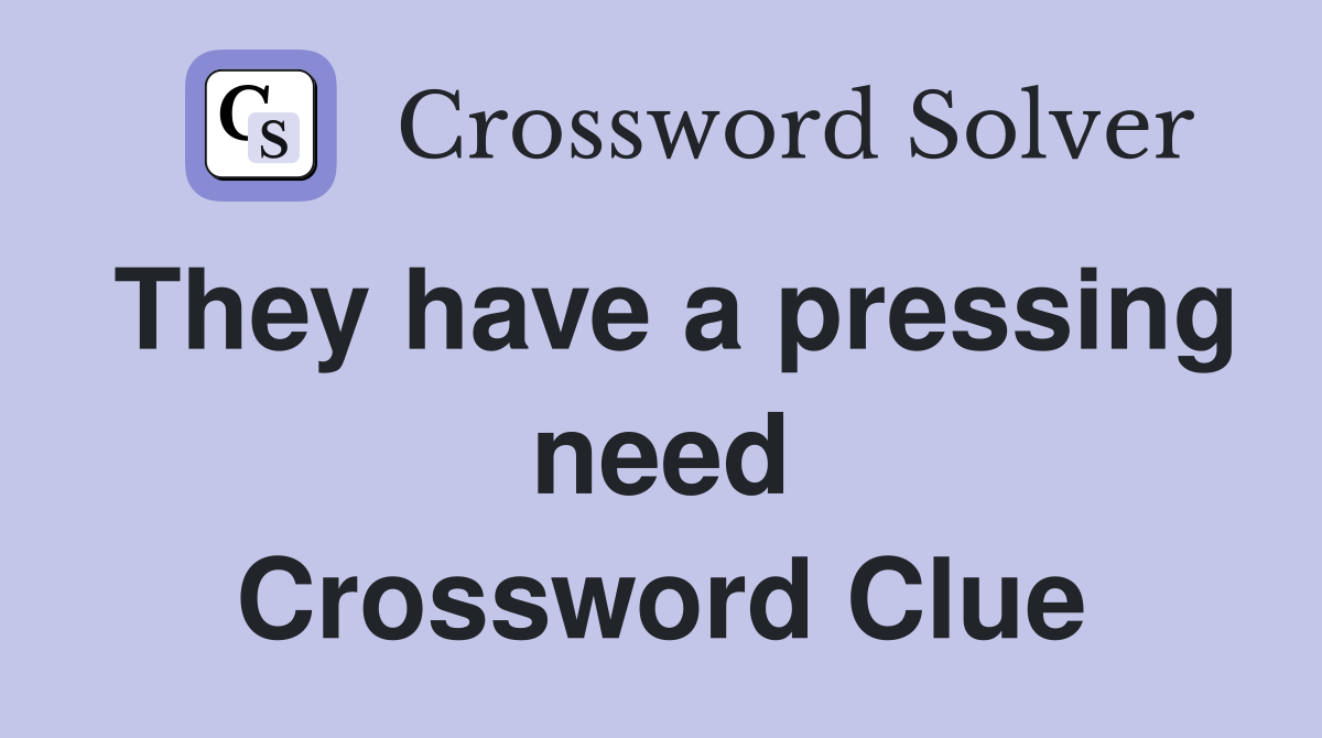 They have a pressing need Crossword Clue