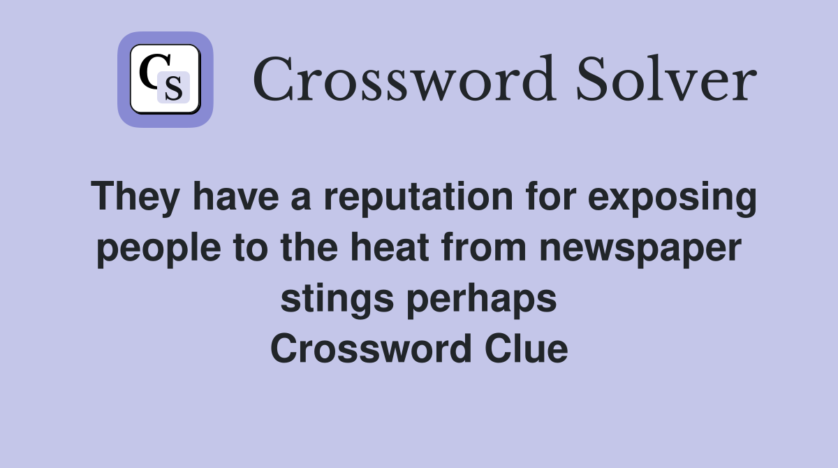 They have a reputation for exposing people to the heat from newspaper stings perhaps Crossword Clue