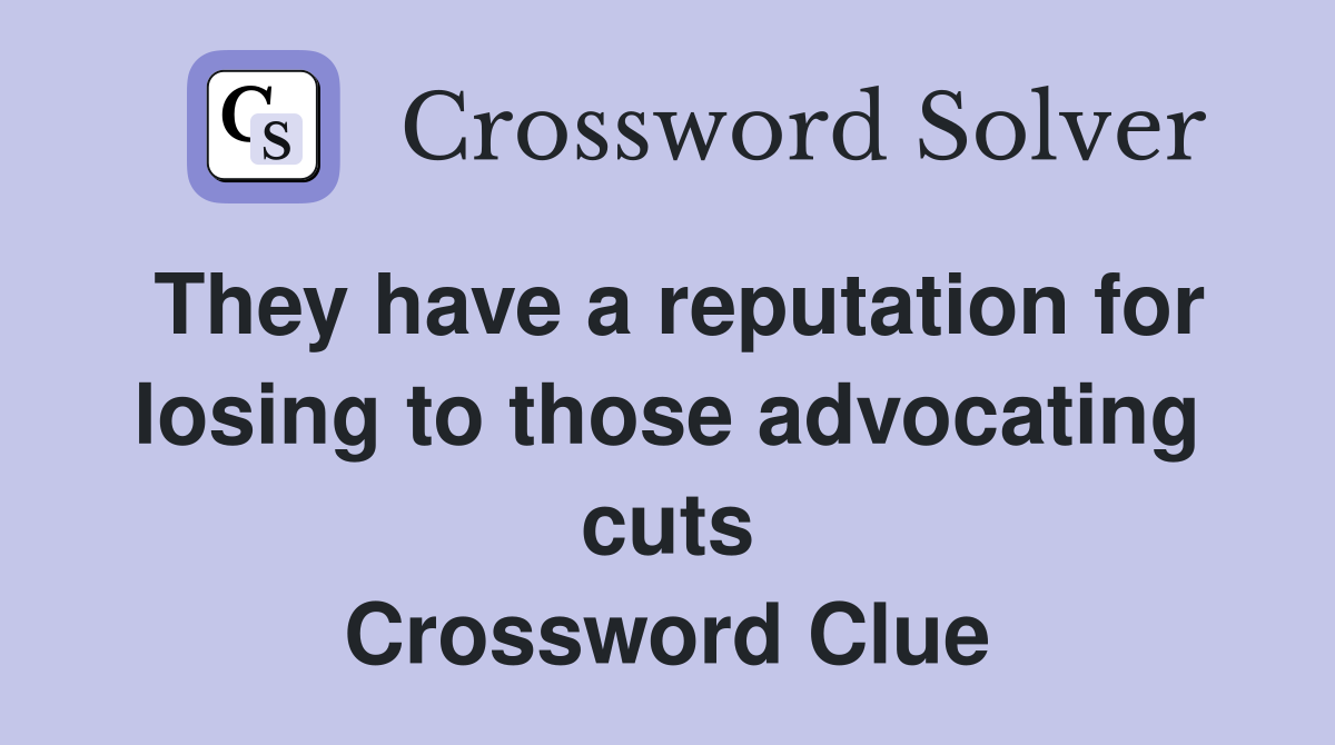 They have a reputation for losing to those advocating cuts Crossword Clue