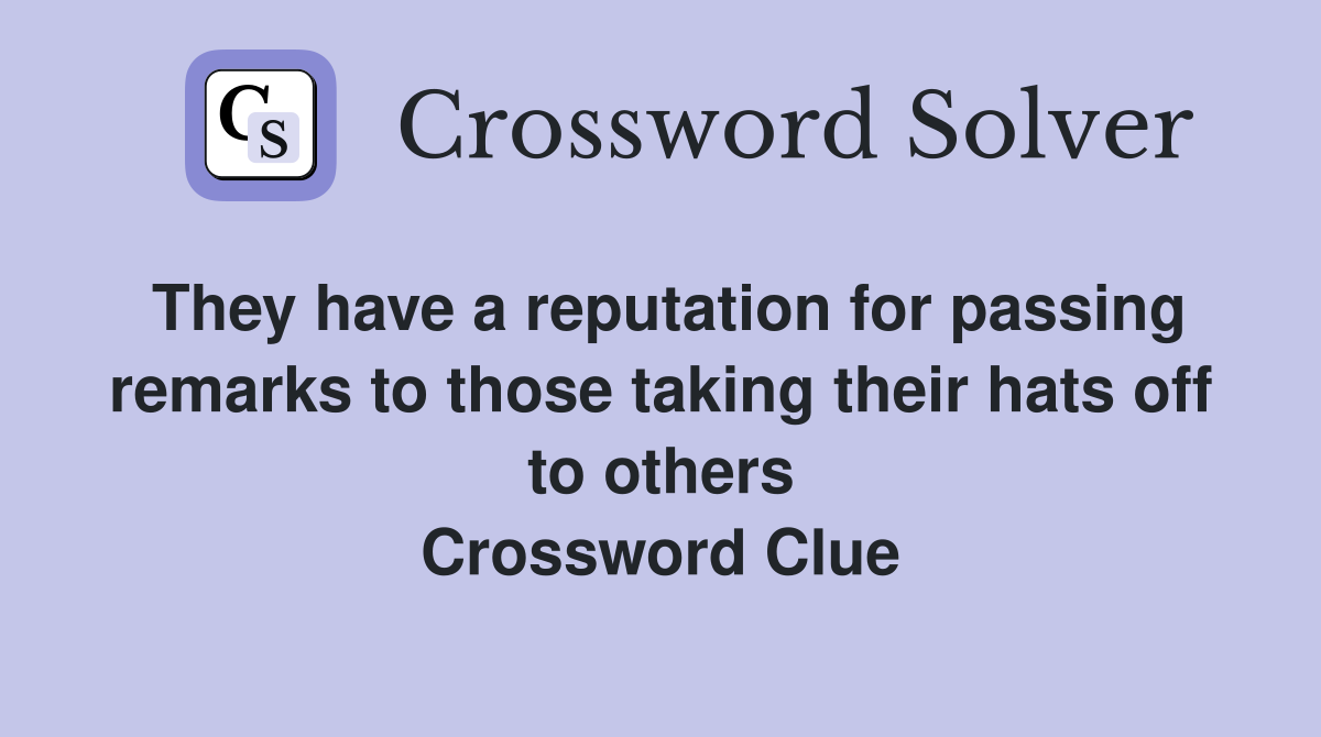 They have a reputation for passing remarks to those taking their hats off to others Crossword Clue