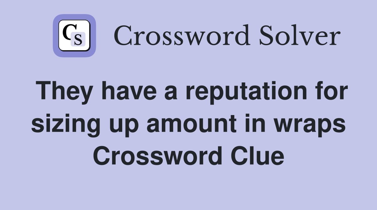 They have a reputation for sizing up amount in wraps Crossword Clue