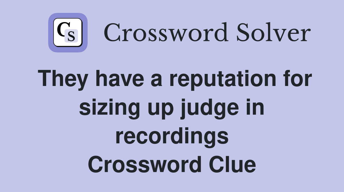 They have a reputation for sizing up judge in recordings Crossword Clue