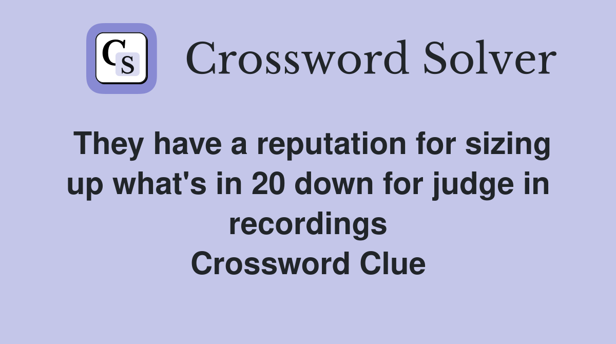 They have a reputation for sizing up what's in 20 down for judge in recordings Crossword Clue