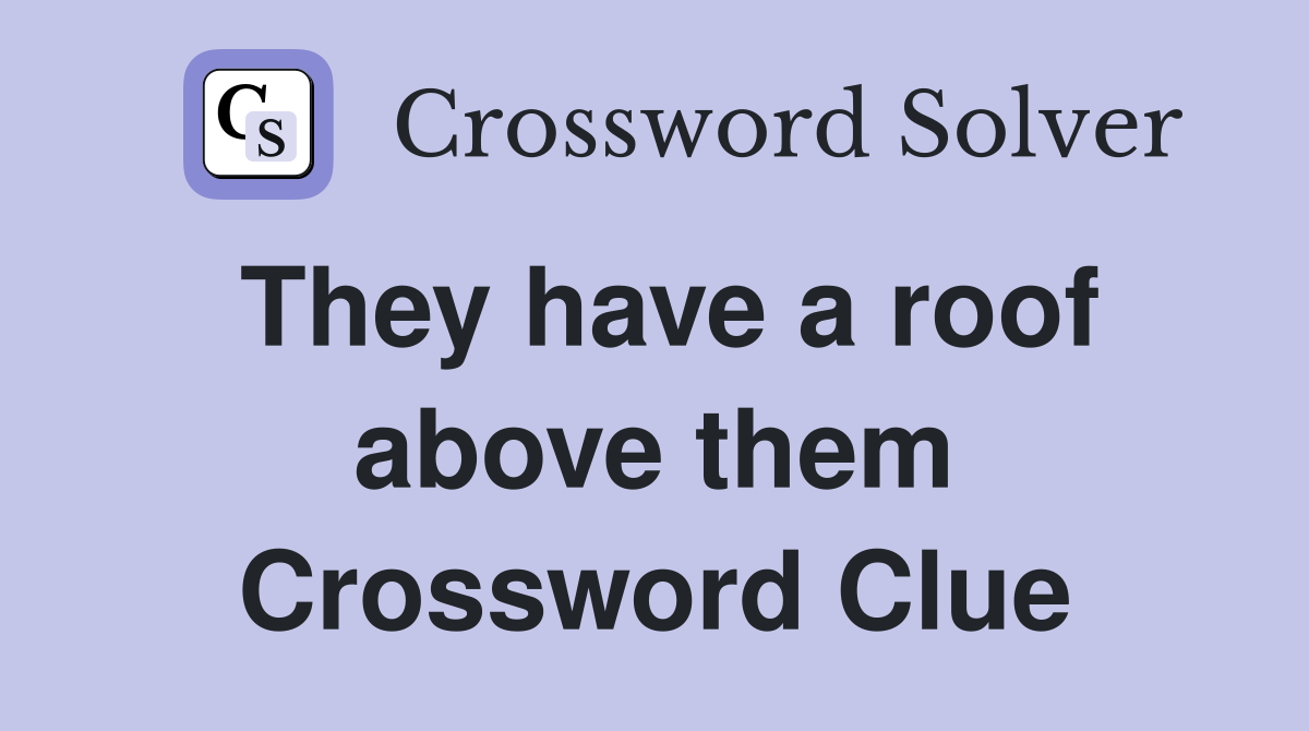 They have a roof above them Crossword Clue