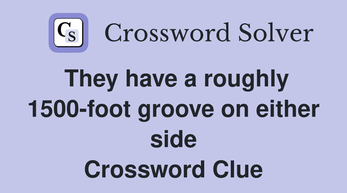 They have a roughly 1500-foot groove on either side Crossword Clue