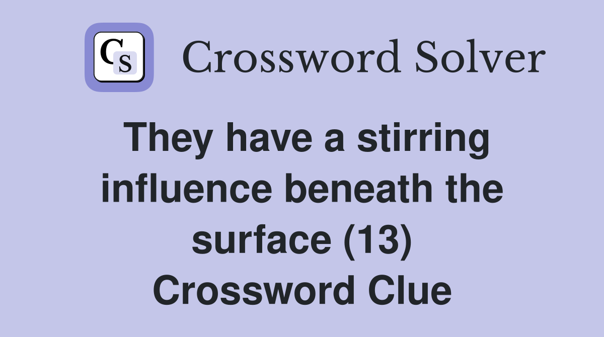 They have a stirring influence beneath the surface (13) Crossword Clue