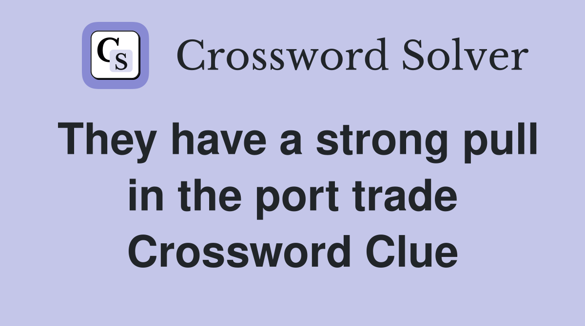 They have a strong pull in the port trade Crossword Clue