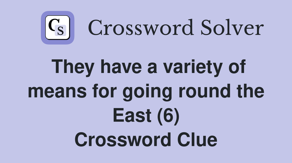 They have a variety of means for going round the East (6) Crossword Clue