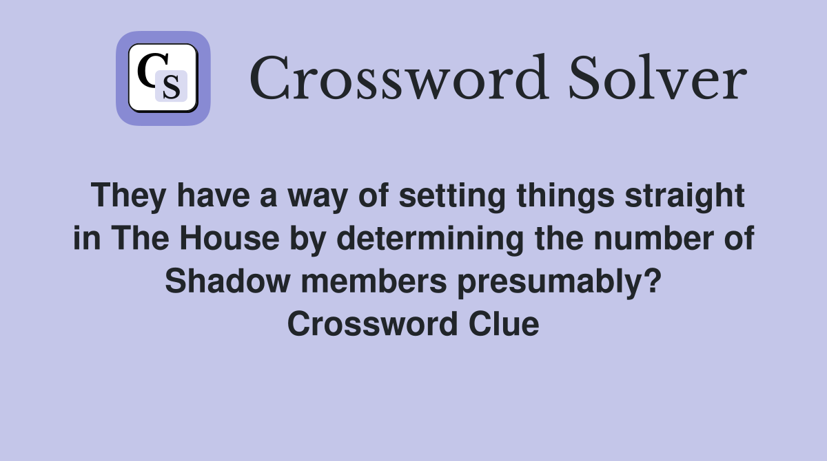 They have a way of setting things straight in The House by determining the number of Shadow members presumably? Crossword Clue