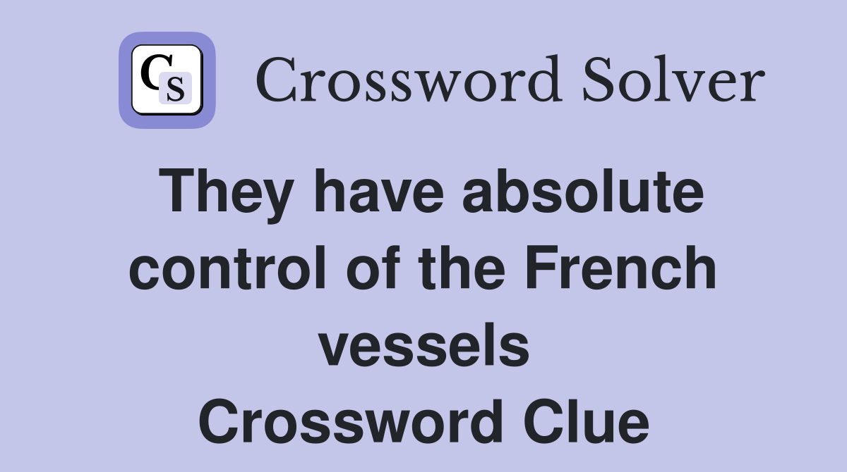 They have absolute control of the French vessels Crossword Clue
