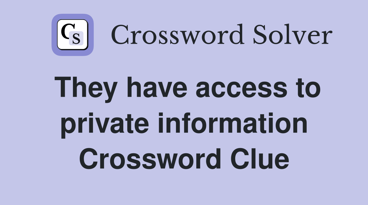 They have access to private information Crossword Clue