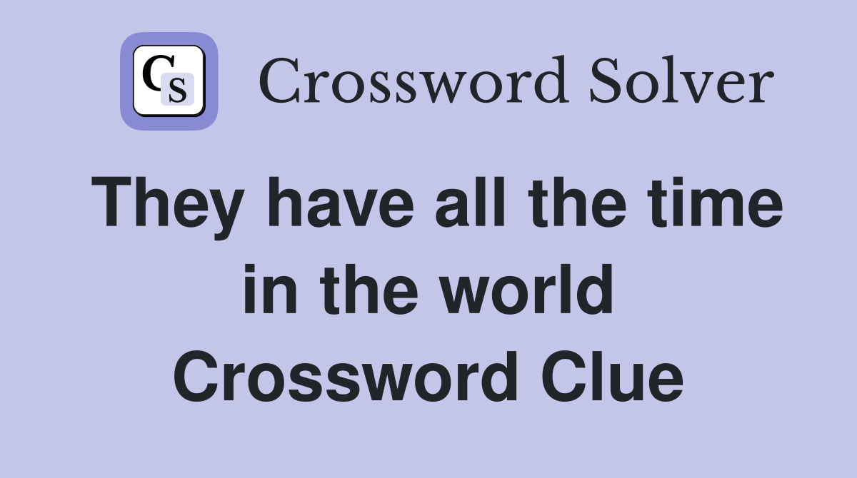They have all the time in the world Crossword Clue