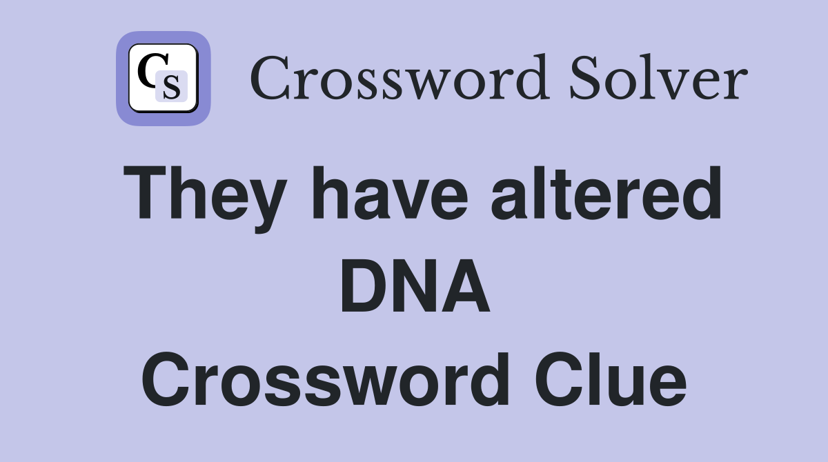 They have altered DNA Crossword Clue