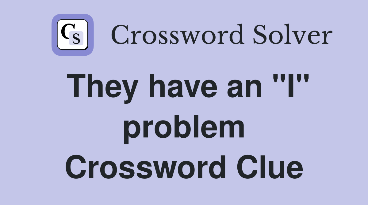 They have an "I" problem Crossword Clue
