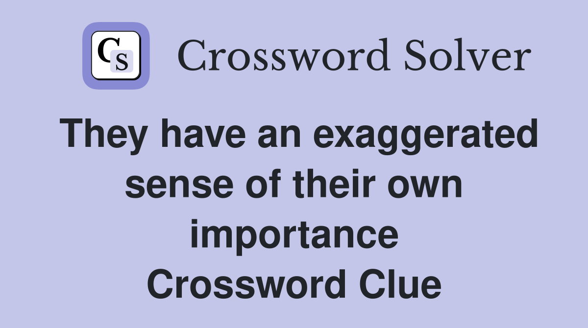 They have an exaggerated sense of their own importance Crossword Clue