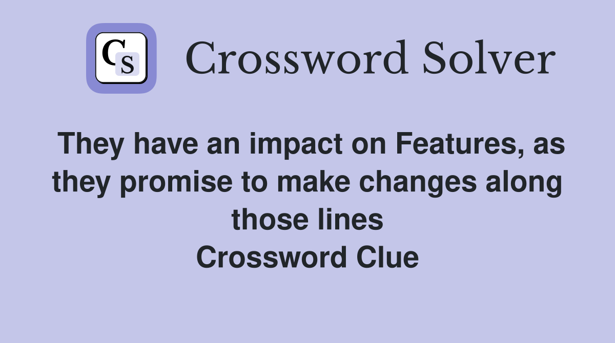They have an impact on Features, as they promise to make changes along those lines Crossword Clue