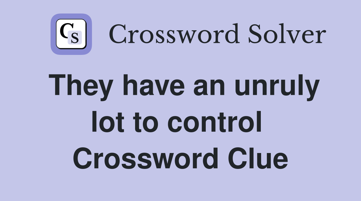 They have an unruly lot to control  Crossword Clue