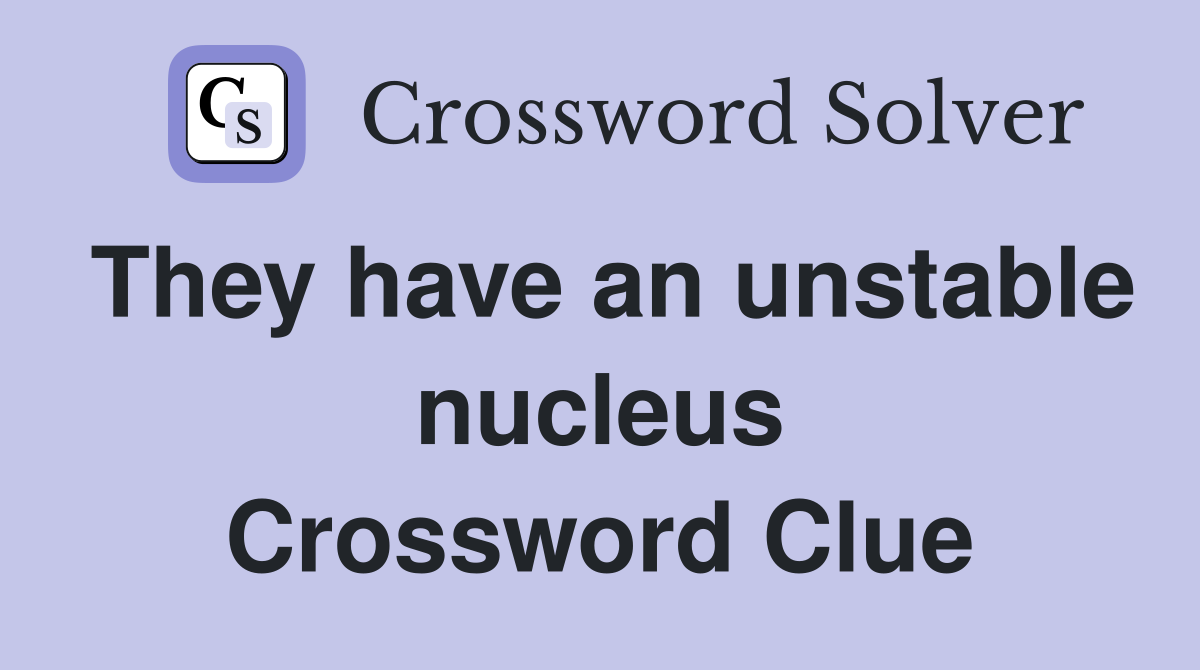They have an unstable nucleus Crossword Clue