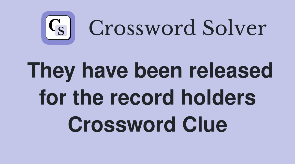 They have been released for the record holders Crossword Clue