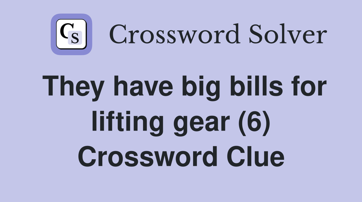 They have big bills for lifting gear (6) Crossword Clue
