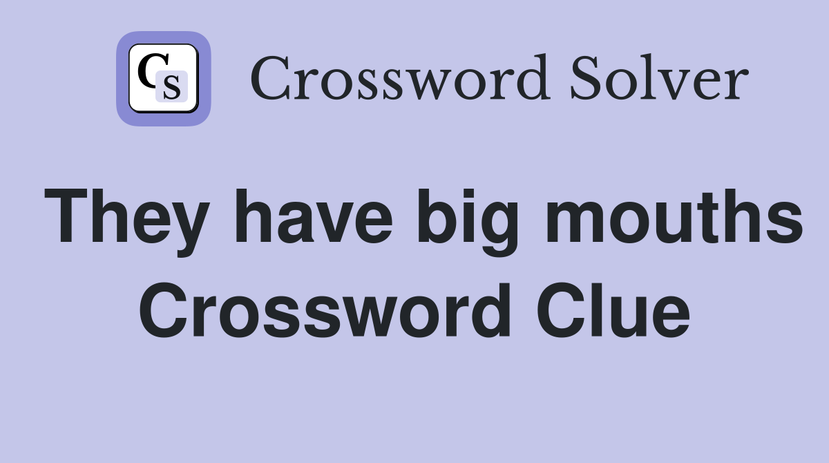 They have big mouths Crossword Clue