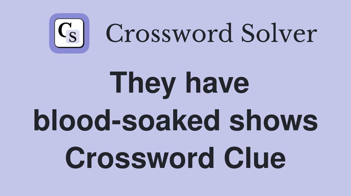 They have blood-soaked shows Crossword Clue