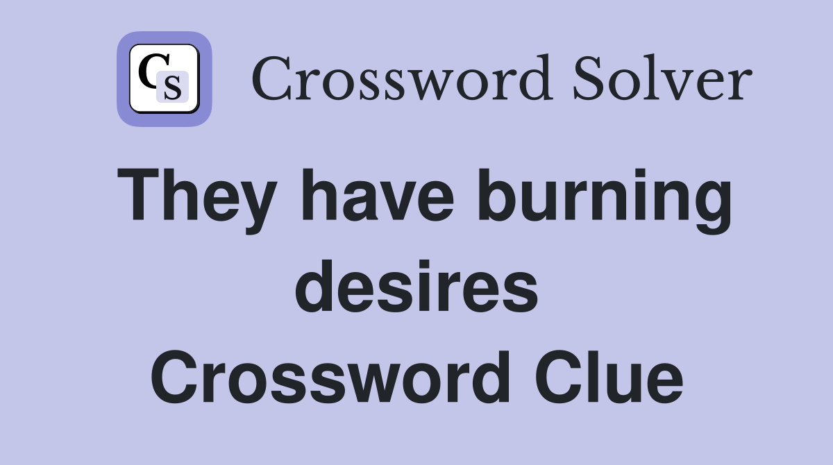 They have burning desires Crossword Clue