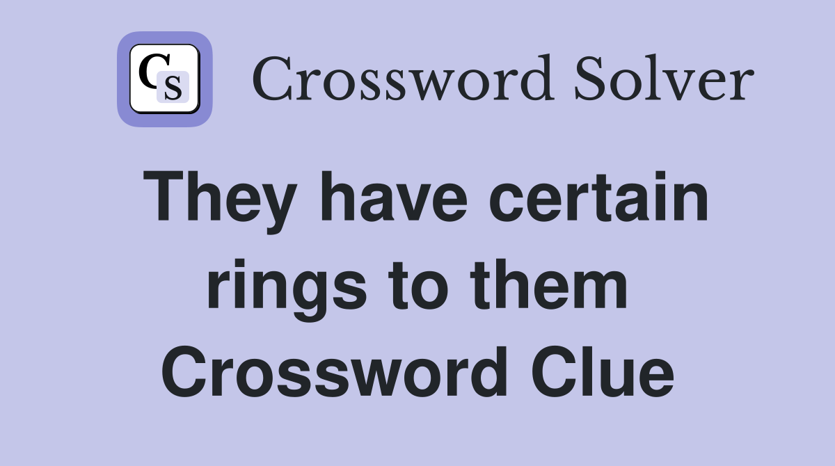 They have certain rings to them Crossword Clue