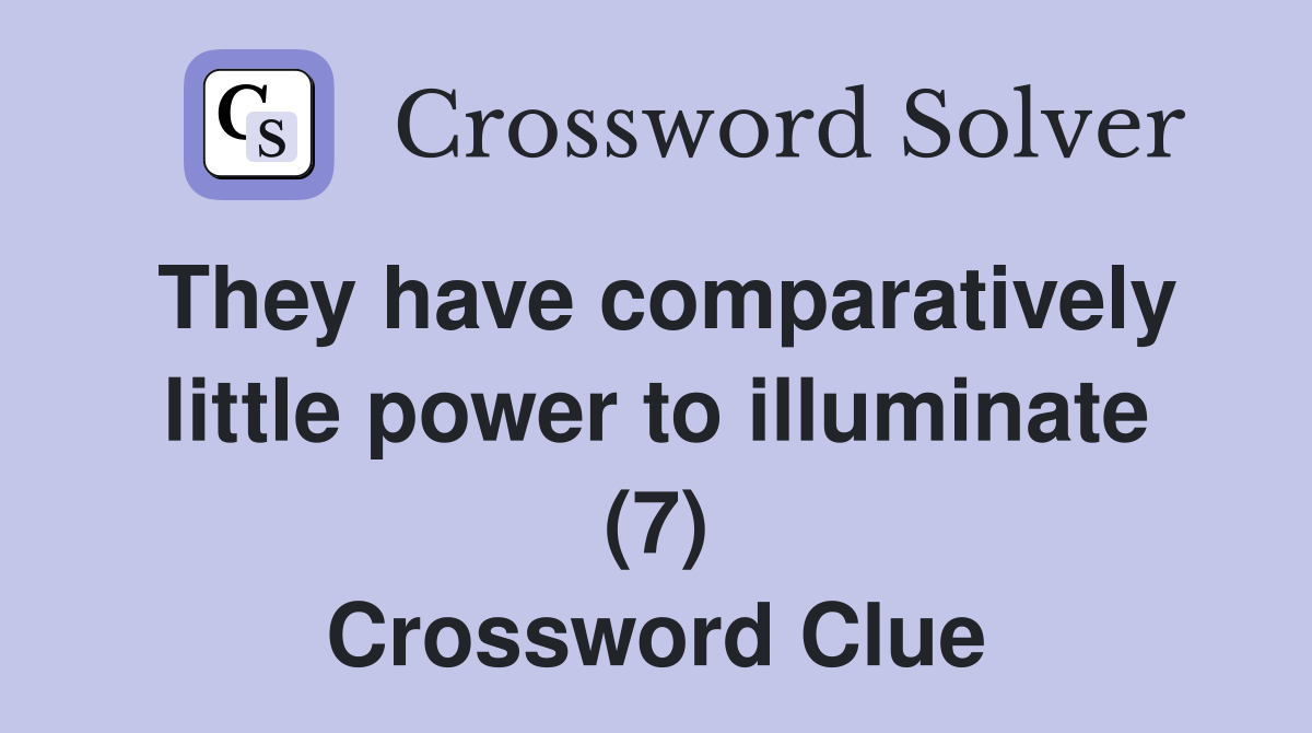 They have comparatively little power to illuminate (7) Crossword Clue