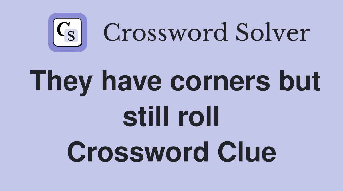 They have corners but still roll Crossword Clue