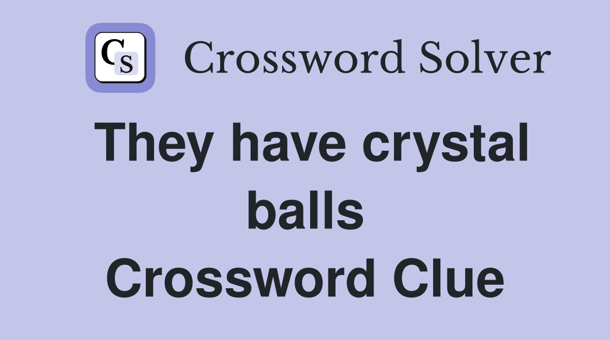 They have crystal balls Crossword Clue