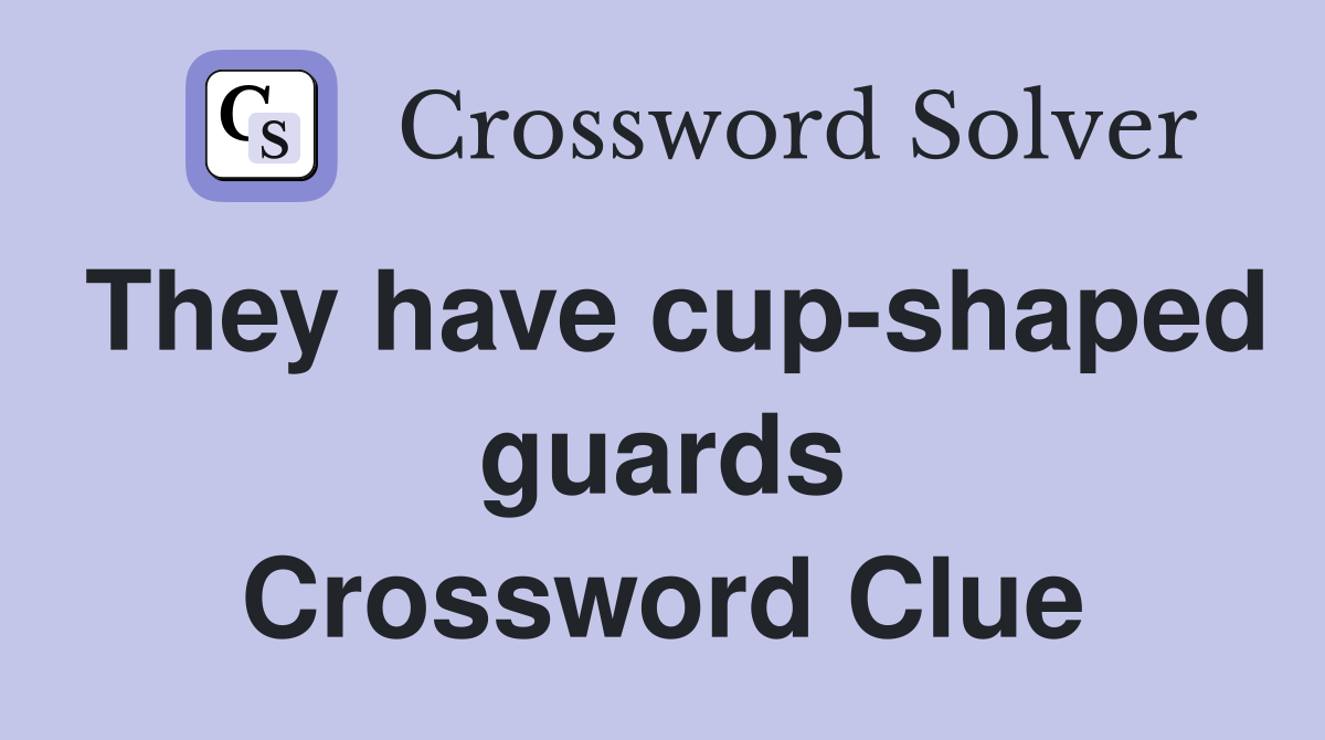 They have cup-shaped guards Crossword Clue