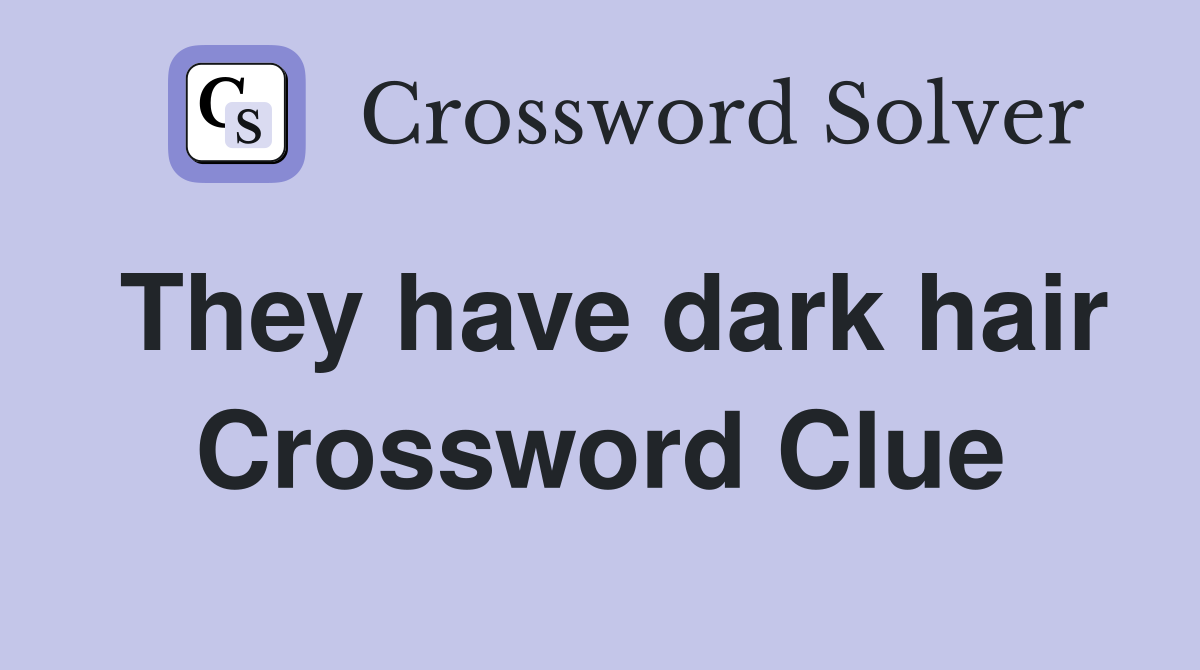 They have dark hair Crossword Clue