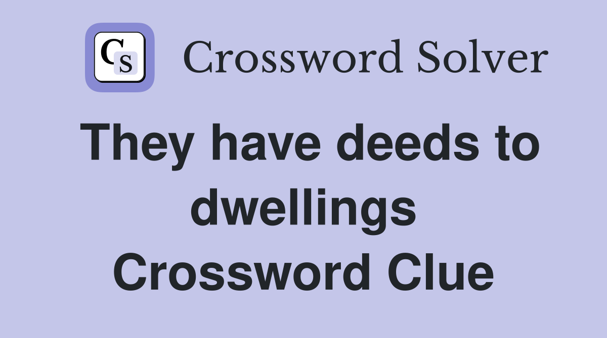 They have deeds to dwellings Crossword Clue