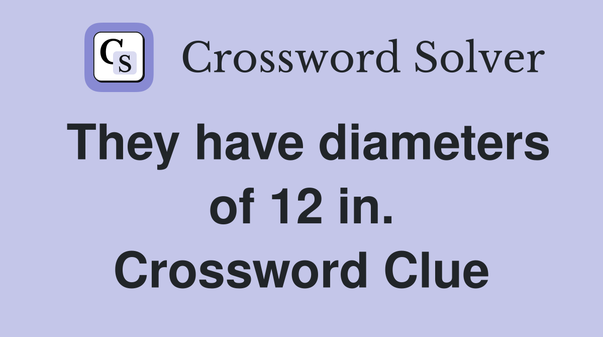 They have diameters of 12 in. Crossword Clue