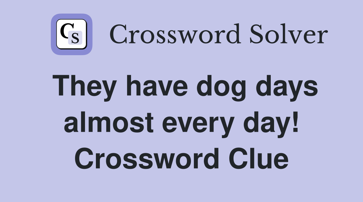 They have dog days almost every day! Crossword Clue