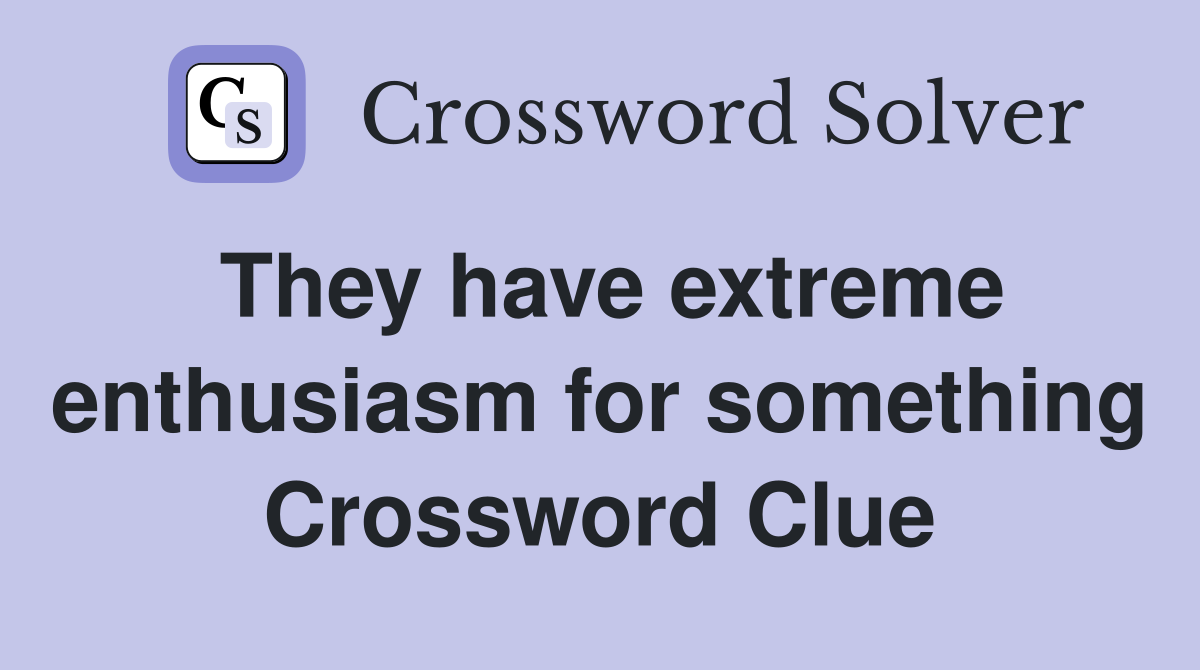 They have extreme enthusiasm for something Crossword Clue