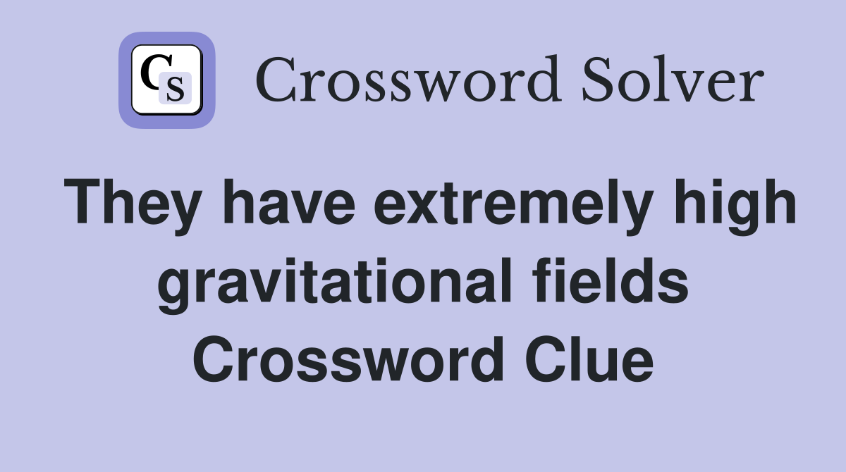 They have extremely high gravitational fields Crossword Clue
