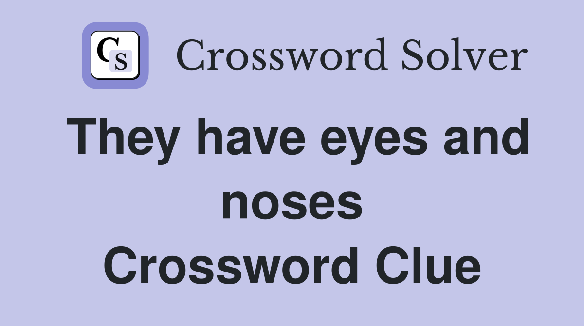 They have eyes and noses Crossword Clue