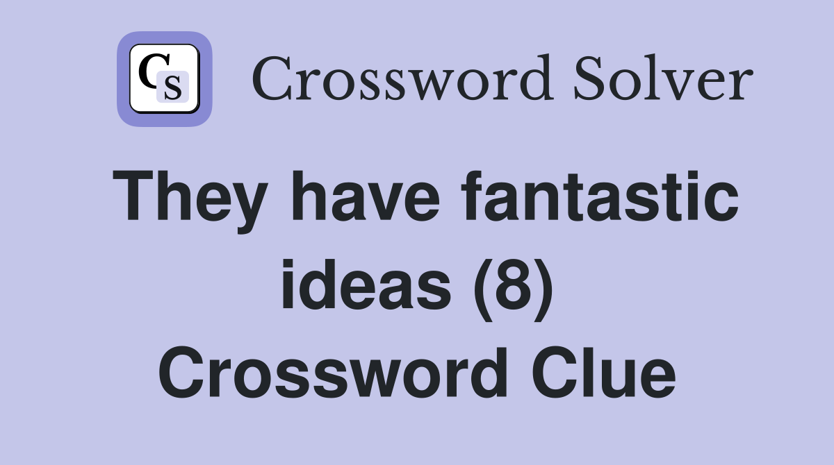 They have fantastic ideas (8) Crossword Clue