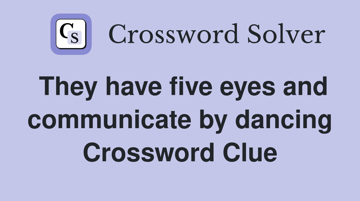 They have five eyes and communicate by dancing Crossword Clue