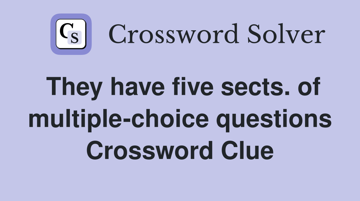 They have five sects. of multiple-choice questions Crossword Clue