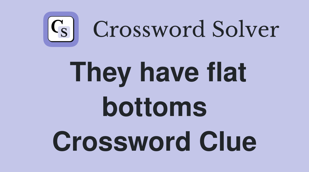 They have flat bottoms Crossword Clue