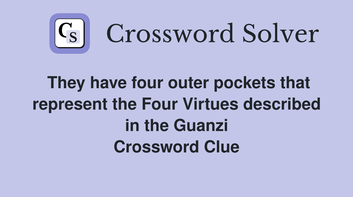 They have four outer pockets that represent the Four Virtues described in the Guanzi Crossword Clue