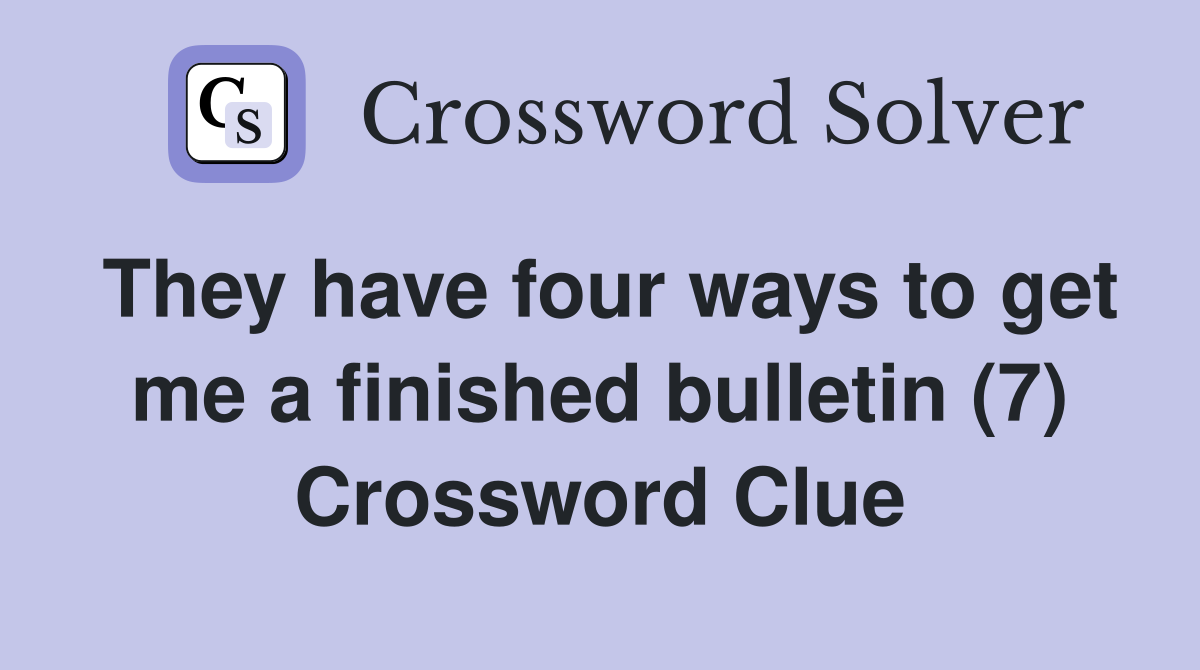 They have four ways to get me a finished bulletin (7) Crossword Clue