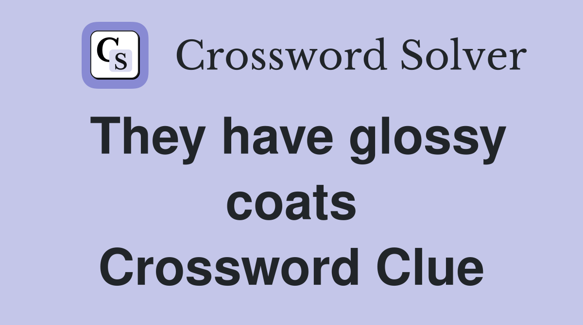 They have glossy coats Crossword Clue