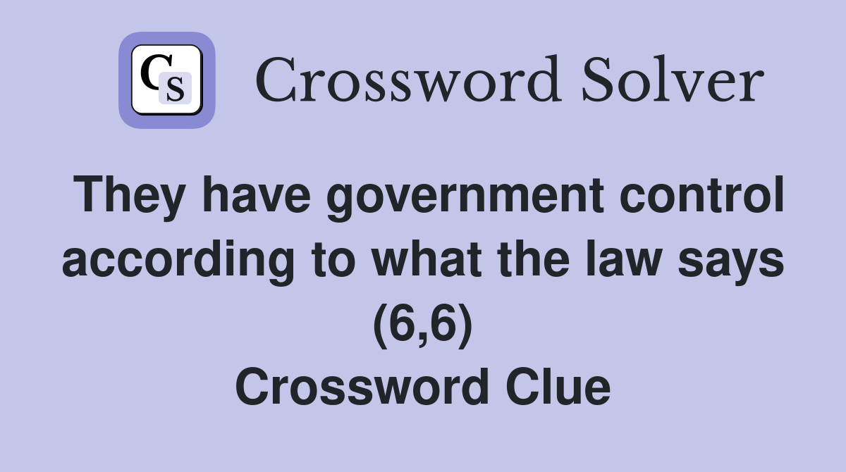 They have government control according to what the law says (6,6) Crossword Clue