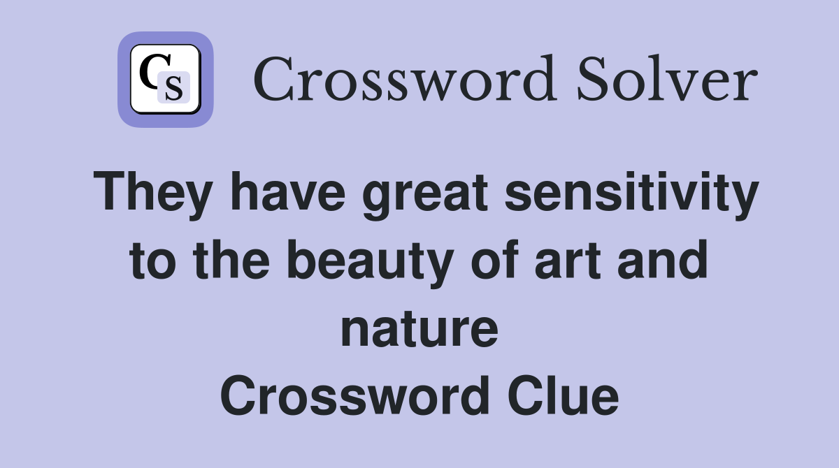 They have great sensitivity to the beauty of art and nature Crossword Clue